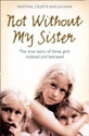 Not Without My Sister The True Story Of Three Girls Violated And Betrayed