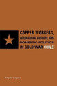 Copper Workers International Business and Domestic Politics in Cold War Chile English