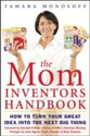The Mom Inventors Handbook How to Turn Your Great Idea Into the Next Big Thing 1st Edition