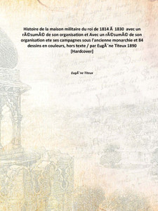 Histoire de la maison militaire du roi de 1814 Ã 1830 avec un rÃ©sumÃ