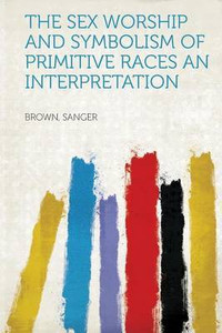 The Sex Worship And Symbolism Of Primitive Races An Interpretation Buy