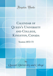 Calendar of Queen's University and College, Kingston, Canada: Session 1872-73 (Classic Reprint): Buy Calendar of Queen's University and College, Kingston, Canada: Session 1872-73 (Classic Reprint) by College Queen's University and at Low Calendar of Queen's University and College, Kingston, Canada: Session 1872-73 (Classic Reprint): Buy Calendar of Queen's University and College, Kingston, Canada: Session 1872-73 (Classic Reprint) by College Queen's University and at Low