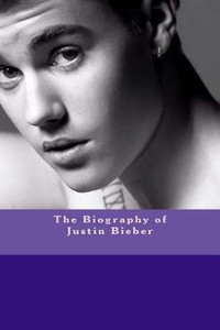 The Biography of Justin Bieber: Buy The Biography of Justin Bieber by