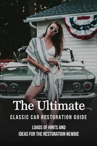 The Ultimate Classic Car Restoration Guide: Buy The Ultimate Classic