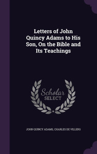 Letters of John Quincy Adams to His Son, On the Bible and Its Teachings ...