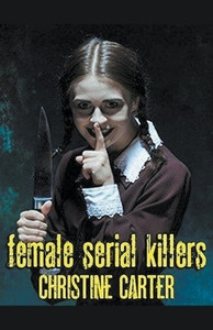 Female Serial Killers: Buy Female Serial Killers by Carter Christine at