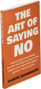 The Art Of Saying NO: How To Stand Your Ground, Reclaim Your Time And ...