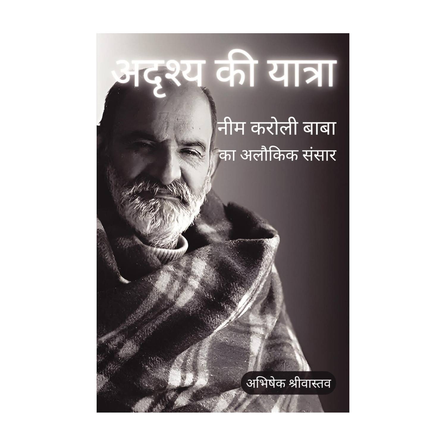 Adrishya Ki Yatra: Neem Karoli Baba ka Alaukik Sansaar | अदृश्य की यात्रा: नीम करोली बाबा का अलौकिक संसार - The Invisible Journey - The Mystical World of Neem Karoli Baba (In Hindi)