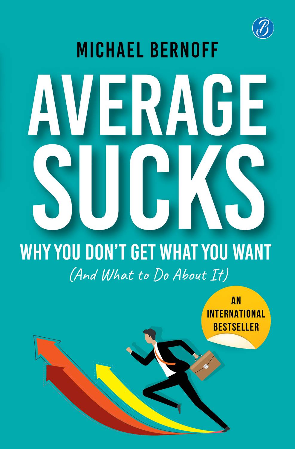 Average Sucks: Why You don't get what you want (And what to do about it) ? Small Motivational Tools for Big Improvements in Life