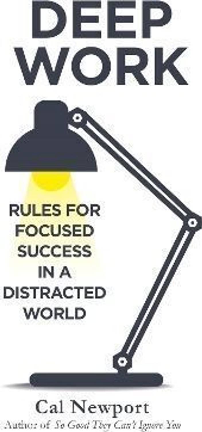 DEEP WORK: RULES FOR FOCUSED SUCCESS IN A DISTRACTED WORLD - RULES FOR FOCUSED SUCCESS IN A DISTRACTED WORLD