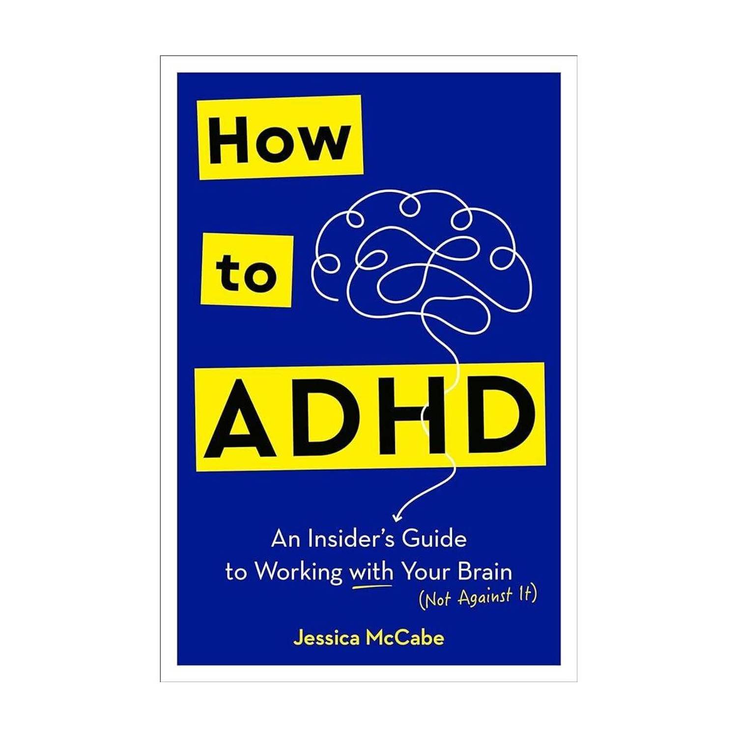 How to ADHD: An Insider's Guide to Working with Your Brain (Not Against It