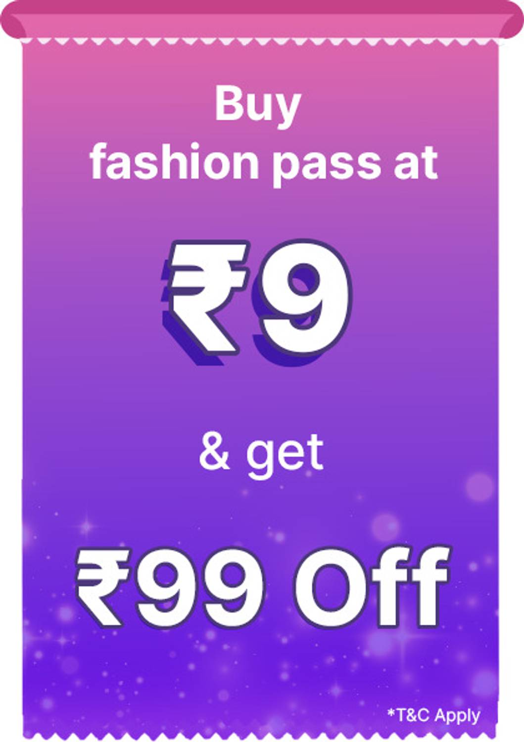 Applicable on all Fashion products Buy at Rs. 9 and get discount of 25% upto Rs 99