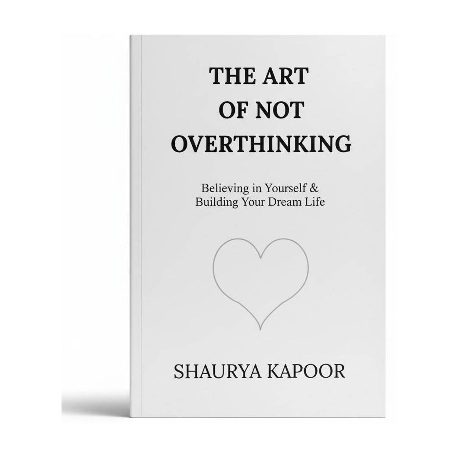 The Art Of Not Overthinking: Unlock Your Mind's True Potential (Self Help, Anxiety, Overthinking Book, English, Paperback, Shaurya Kapoor)