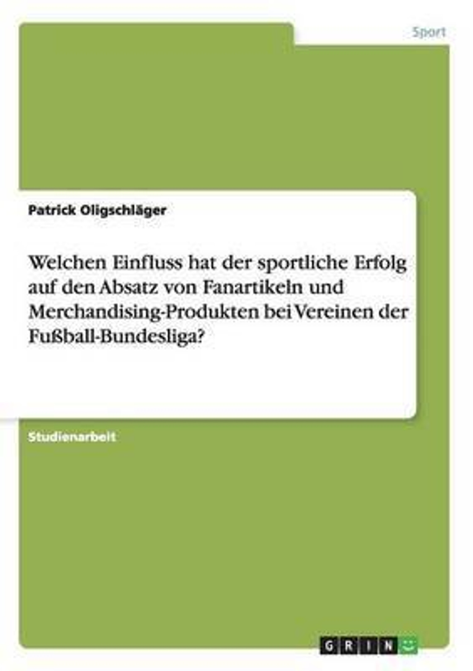 Welchen Einfluss hat der sportliche Erfolg auf den Absatz von Fanartikeln und Merchandising-Produkten bei Vereinen der Fussball-Bundesliga? (German, Paperback, Oligschlager Patrick)