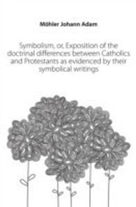 Symbolism, or, Exposition of the doctrinal differences between ...