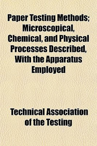 Paper Testing Methods; Microscopical, Chemical, and Physical Processes ...