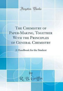 The Chemistry of Paper-Making, Together With the Principles of General ...