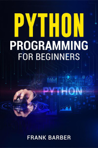 PYTHON PROGRAMMING FOR BEGINNERS Frank Barber - Discover the Basics of ...