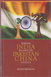 Pakistan Rajish How Can India Balance The Pakistan China Nexus By Rajesh Bhaskar: Buy ...